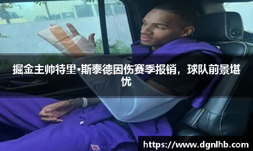 掘金主帅特里·斯泰德因伤赛季报销，球队前景堪忧