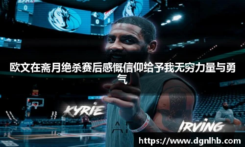 欧文在斋月绝杀赛后感慨信仰给予我无穷力量与勇气
