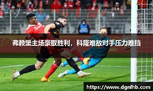 弗赖堡主场豪取胜利，科隆难敌对手压力难挡