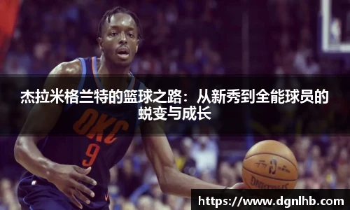 杰拉米格兰特的篮球之路：从新秀到全能球员的蜕变与成长