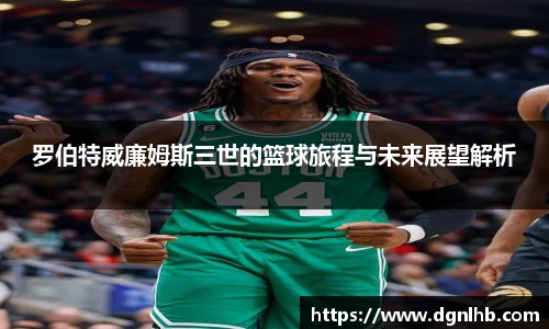 罗伯特威廉姆斯三世的篮球旅程与未来展望解析