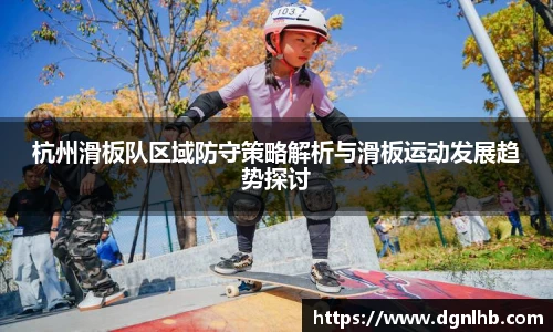 杭州滑板队区域防守策略解析与滑板运动发展趋势探讨