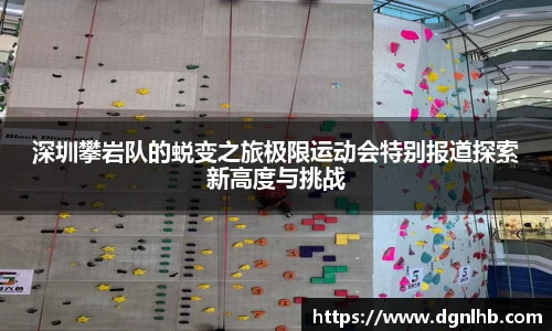 深圳攀岩队的蜕变之旅极限运动会特别报道探索新高度与挑战