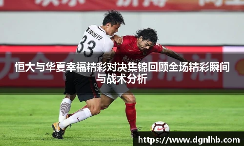 恒大与华夏幸福精彩对决集锦回顾全场精彩瞬间与战术分析