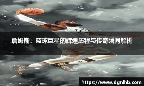 詹姆斯：篮球巨星的辉煌历程与传奇瞬间解析
