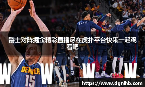 爵士对阵掘金精彩直播尽在虎扑平台快来一起观看吧