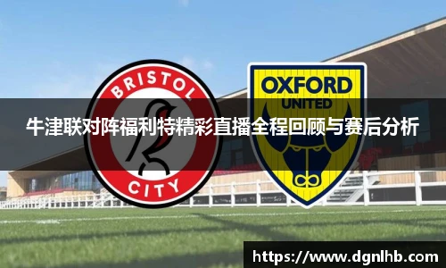 牛津联对阵福利特精彩直播全程回顾与赛后分析